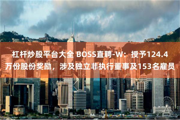 杠杆炒股平台大全 BOSS直聘-W：授予124.4万份股份奖励，涉及独立非执行董事及153名雇员