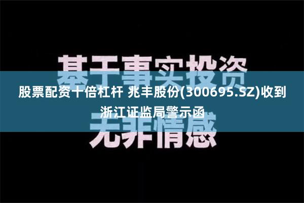 股票配资十倍杠杆 兆丰股份(300695.SZ)收到浙江证监局警示函