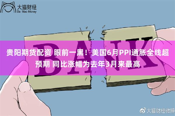 贵阳期货配资 眼前一黑！美国6月PPI通胀全线超预期 同比涨幅为去年3月来最高