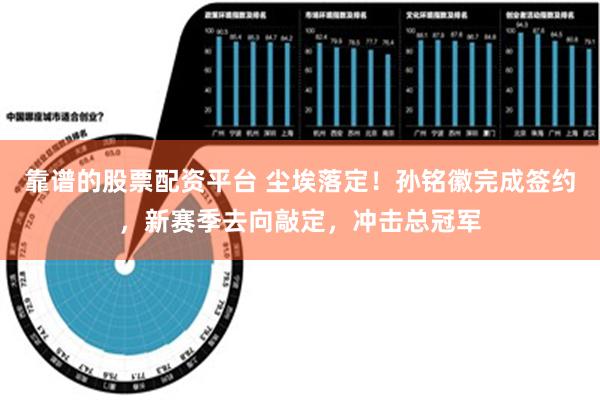 靠谱的股票配资平台 尘埃落定！孙铭徽完成签约，新赛季去向敲定，冲击总冠军