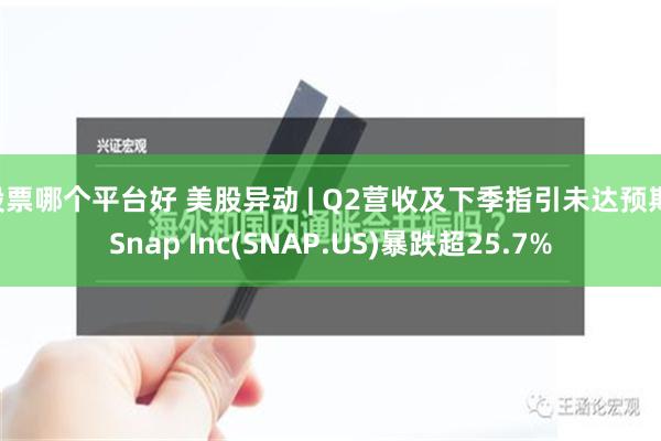 股票哪个平台好 美股异动 | Q2营收及下季指引未达预期 Snap Inc(SNAP.US)暴跌超25.7%