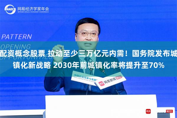 配资概念股票 拉动至少三万亿元内需！国务院发布城镇化新战略 2030年前城镇化率将提升至70%