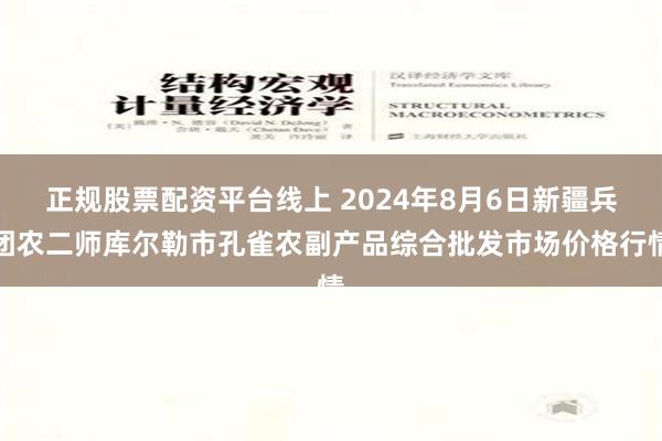 正规股票配资平台线上 2024年8月6日新疆兵团农二师库尔勒市孔雀农副产品综合批发市场价格行情