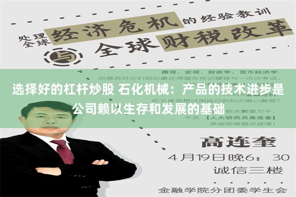 选择好的杠杆炒股 石化机械：产品的技术进步是公司赖以生存和发展的基础