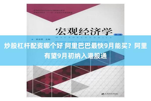 炒股杠杆配资哪个好 阿里巴巴最快9月能买？阿里有望9月初纳入港股通