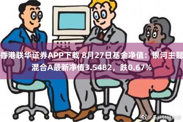 香港联华证券APP下载 8月27日基金净值：银河主题混合A最新净值3.5482，跌0.67%