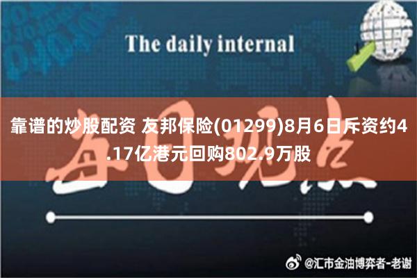 靠谱的炒股配资 友邦保险(01299)8月6日斥资约4.17亿港元回购802.9万股