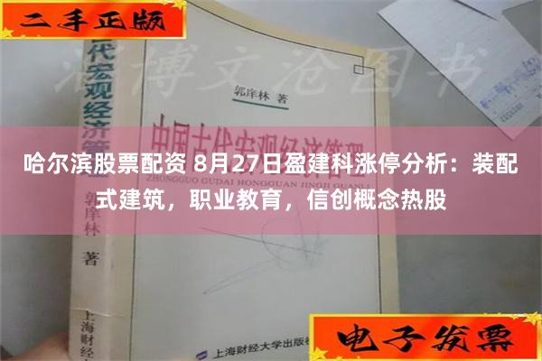 哈尔滨股票配资 8月27日盈建科涨停分析：装配式建筑，职业教育，信创概念热股