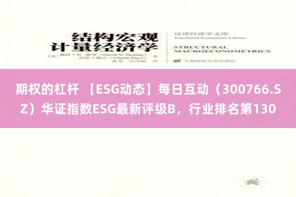 期权的杠杆 【ESG动态】每日互动（300766.SZ）华证指数ESG最新评级B，行业排名第130