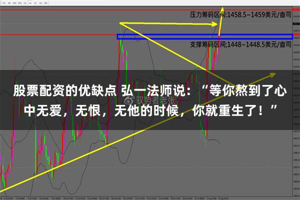 股票配资的优缺点 弘一法师说：“等你熬到了心中无爱，无恨，无他的时候，你就重生了！”