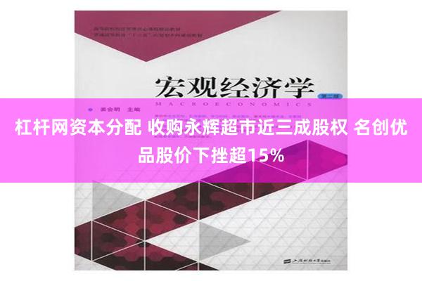 杠杆网资本分配 收购永辉超市近三成股权 名创优品股价下挫超15%