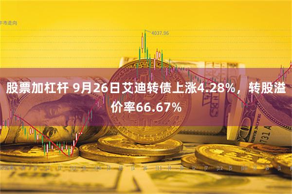 股票加杠杆 9月26日艾迪转债上涨4.28%，转股溢价率66.67%