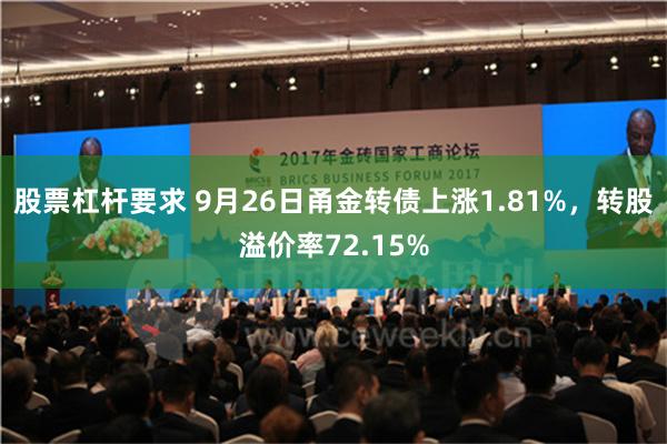 股票杠杆要求 9月26日甬金转债上涨1.81%，转股溢价率72.15%