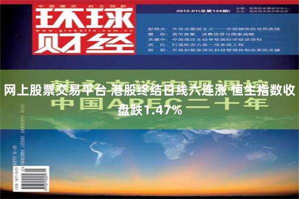 网上股票交易平台 港股终结日线六连涨 恒生指数收盘跌1.47%