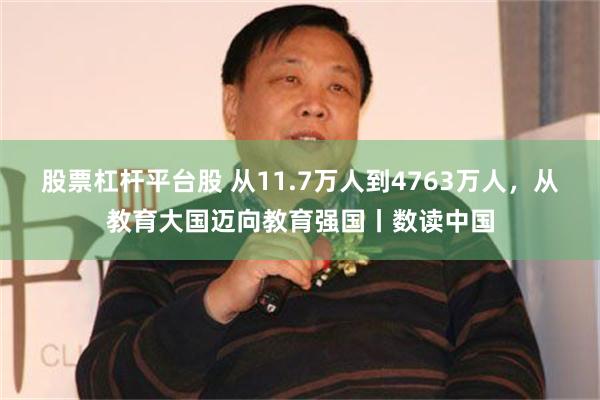 股票杠杆平台股 从11.7万人到4763万人，从教育大国迈向教育强国丨数读中国