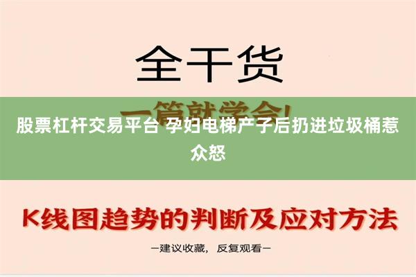 股票杠杆交易平台 孕妇电梯产子后扔进垃圾桶惹众怒