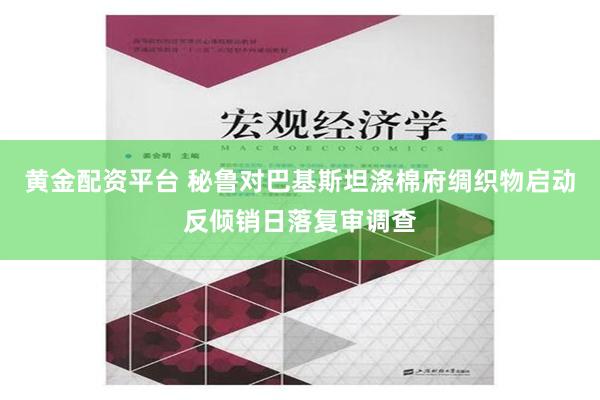 黄金配资平台 秘鲁对巴基斯坦涤棉府绸织物启动反倾销日落复审调查