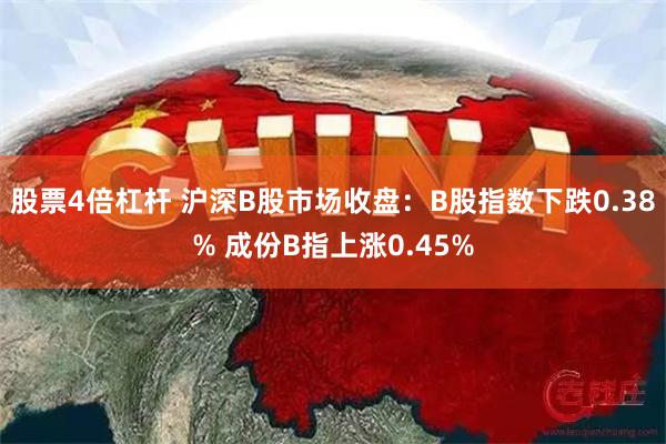 股票4倍杠杆 沪深B股市场收盘：B股指数下跌0.38% 成份B指上涨0.45%