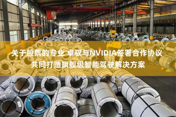 关于股票的专业 卓驭与NVIDIA签署合作协议 共同打造旗舰级智能驾驶解决方案