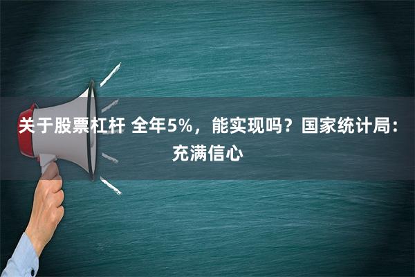 关于股票杠杆 全年5%，能实现吗？国家统计局：充满信心