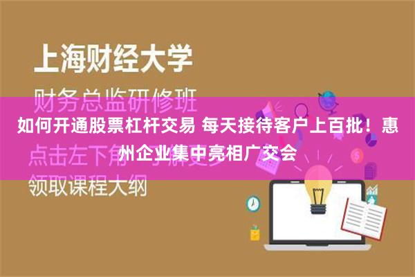 如何开通股票杠杆交易 每天接待客户上百批！惠州企业集中亮相广交会