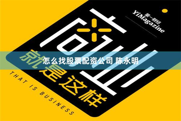 怎么找股票配资公司 陈永明