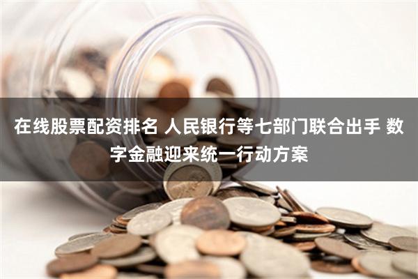 在线股票配资排名 人民银行等七部门联合出手 数字金融迎来统一行动方案