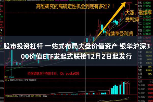 股市投资杠杆 一站式布局大盘价值资产 银华沪深300价值ETF发起式联接12月2日起发行