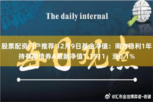 股票配资门户推荐 12月9日基金净值：南方稳利1年持有期债券A最新净值1.1511，涨0.1%