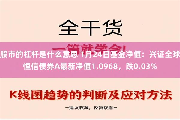 股市的杠杆是什么意思 1月24日基金净值：兴证全球恒信债券A最新净值1.0968，跌0.03%