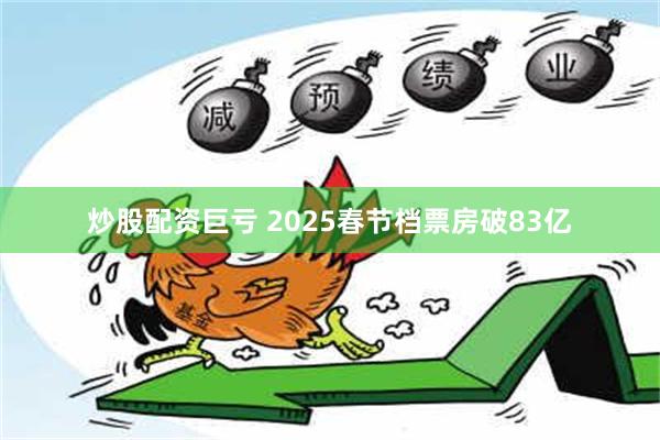 炒股配资巨亏 2025春节档票房破83亿