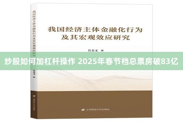 炒股如何加杠杆操作 2025年春节档总票房破83亿