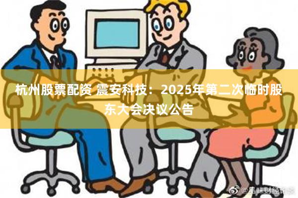 杭州股票配资 震安科技：2025年第二次临时股东大会决议公告